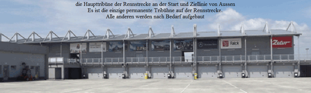 die Haupttribne der Rennstrecke an der Start und Ziellinie von Aussen
Es ist die einzige permanente Tribhne auf der Rennstrecke.
Alle anderen werden nach Bedarf aufgebaut